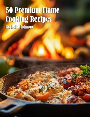 50 Premium Flame Cooking Recipes - Kelly Johnson
