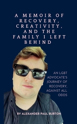 A Memoir of Recovery, Creativity, and the Family I Left Behind - Alexander Paul Burton