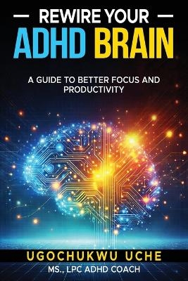 Rewire Your ADHD Brain - Ugochukwu U Uche