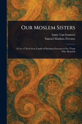 Our Moslem Sisters - Annie Van Sommer, Samuel Marinus Zwemer