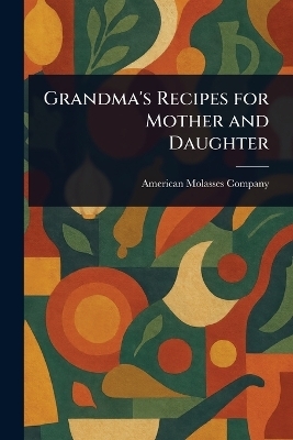 Grandma's Recipes for Mother and Daughter - American Molasses Company