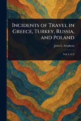 Incidents of Travel in Greece, Turkey, Russia, and Poland - John L Stephens