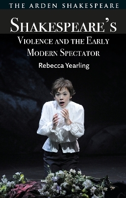 Shakespeare&rsquo;s Violence and the Early Modern Spectator - Rebecca Yearling