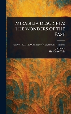 Mirabilia Descripta - Catalani Bishop of Columbum Jordanus, Sir Henry Yule