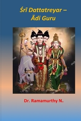 Śrī Dattatreyar &ndash; Ādi Guru - Dr Ramamurthy Natarajan