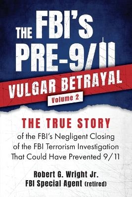 THE FBI's PRE-9/11 VULGAR BETRAYAL; Volume 2 - Robert G Wright  Jr