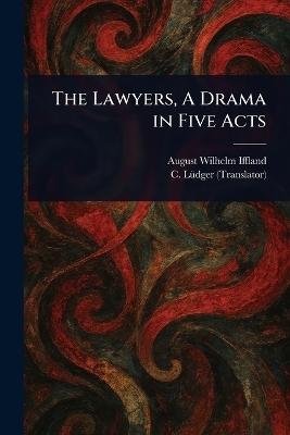 The Lawyers, A Drama in Five Acts - August Wilhelm Iffland, C (Conrad) L&uuml;dger