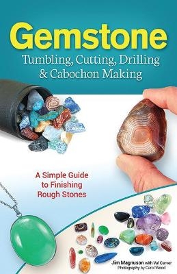 Gemstone Tumbling, Cutting, Drilling & Cabochon Making - Jim Magnuson, Val Carver