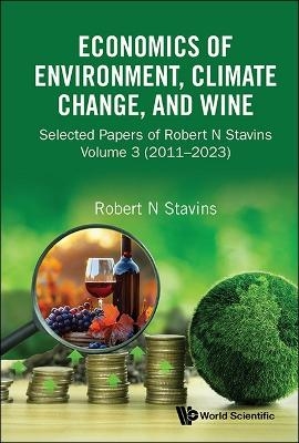 Economics Of Environment, Climate Change, And Wine: Selected Papers Of Robert N Stavins, Volume 3 (2011-2023)