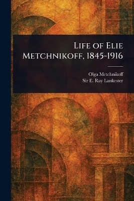 Life of Elie Metchnikoff, 1845-1916 - Olga Metchnikoff, Sir E Ray (Edwin Ray) Lankester