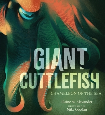 Giant Cuttlefish: Chameleon of the Sea - Elaine M. Alexander