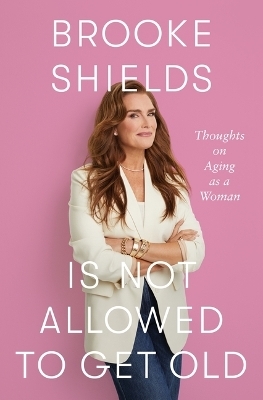 Brooke Shields Is Not Allowed to Get Old - Brooke Shields