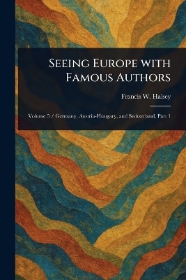 Seeing Europe With Famous Authors - Francis W (Francis Whiting) Halsey