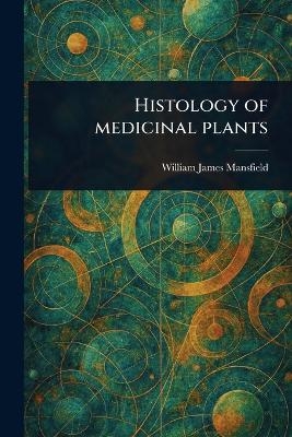 Histology of Medicinal Plants - William James Mansfield