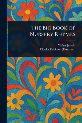 The Big Book of Nursery Rhymes - Walter Jerrold, Charles Robinson