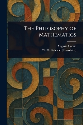 The Philosophy of Mathematics - Auguste Comte, W M (William Mitchell) Gillespie