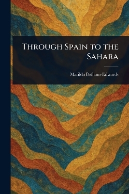 Through Spain to the Sahara - Matilda Betham-Edwards