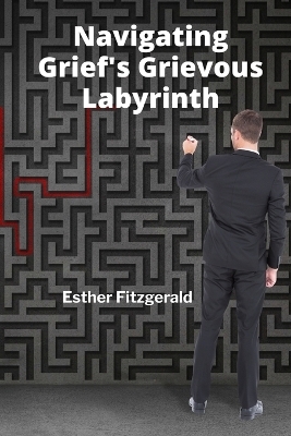 Navigating Grief's Grievous Labyrinth - Esther Fitzgerald