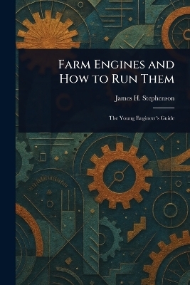 Farm Engines and How to Run Them - James H Stephenson