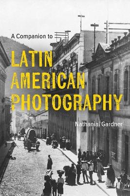 A Companion to Latin American Photography - Nathanial Gardner