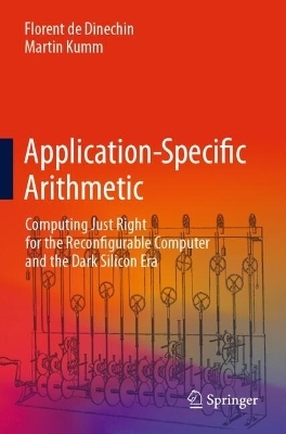 Application-Specific Arithmetic - Florent de Dinechin, Martin Kumm