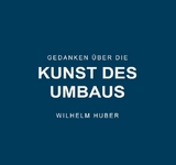 Gedanken &uuml;ber die Kunst des Umbaus - Wilhelm Huber