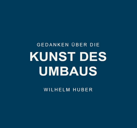 Gedanken über die Kunst des Umbaus - Wilhelm Huber