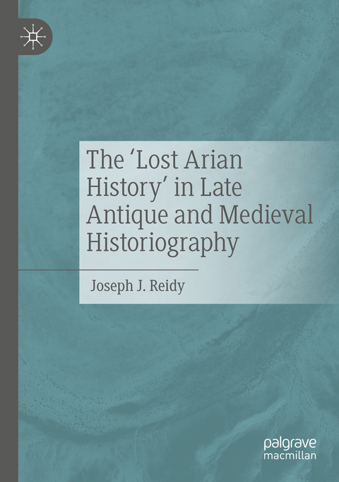 The &lsquo;Lost Arian History&rsquo; in Late Antique and Medieval Historiography - Joseph J. Reidy