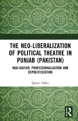 The Neo-liberalization of Political Theatre in Punjab (Pakistan) - Qaisar Abbas