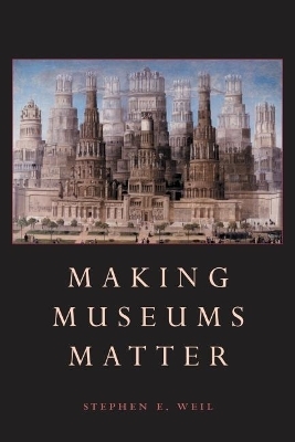 Making Museums Matter - Stephen Weil