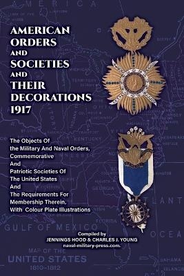 AMERICAN ORDERS and SOCIETIES and THEIR DECORATIONS 1917 The Objects Of the Military And Naval Orders, Commemorative And Patriotic Societies Of The United States And The Requirements For Membership Therein, With Colour Plate Illustrations -  Jennings Hood &  Charles J Young