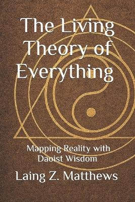 The Living Theory of Everything - Mapping Reality with Daoist Wisdom - Laing Z Matthews
