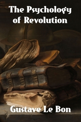 The Psychology of Revolution - Gustave Le Bon