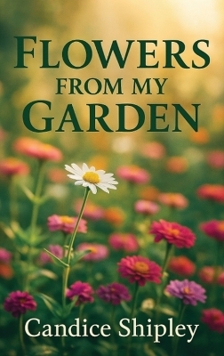 Flowers From My Garden - Candice Shipley