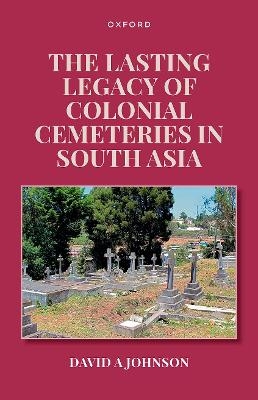 The Lasting Legacy of Colonial Cemeteries in South Asia - David A Johnson