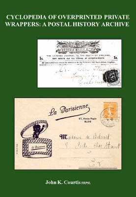 Cyclopaedia of Overprinted Private Wrappers: A Postal History Archive - John Courtis