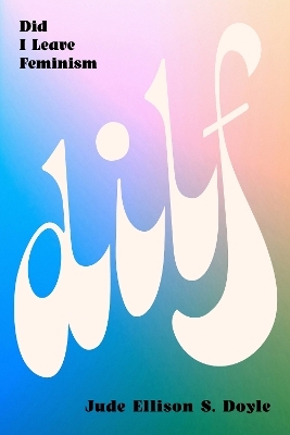 DILF: Did I Leave Feminism - Jude Ellison S. Doyle