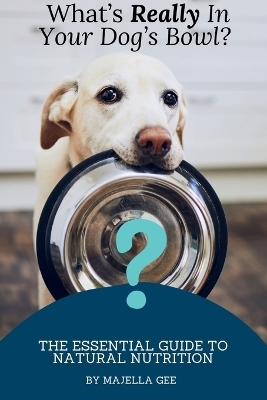 What's Really in Your Dog's Bowl? - Majella Gee