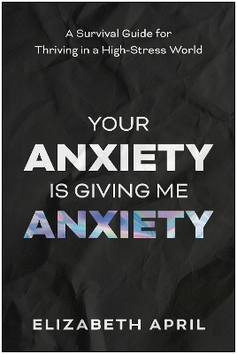 Your Anxiety Is Giving Me Anxiety - Elizabeth April