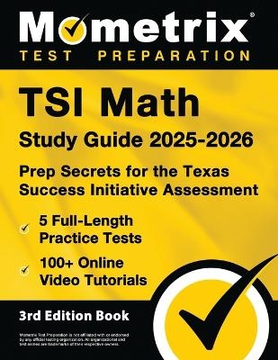 TSI Math Study Guide 2025-2026 - 5 Full-Length Practice Tests, 100+ Online Video Tutorials, Prep Secrets for the Texas Success Initiative Assessment