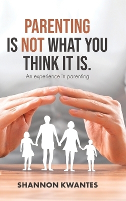 Parenting Is Not What You Think It Is.