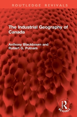 The Industrial Geography of Canada - Anthony Blackbourn, Robert G. Putnam