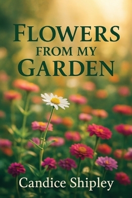 Flowers From My Garden - Candice Shipley