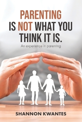 Parenting Is Not What You Think It Is. - Shannon Kwantes