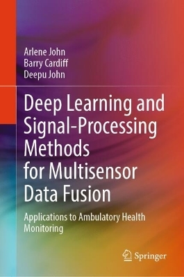 Deep Learning and Signal-Processing Methods for Multisensor Data Fusion - Arlene John, Barry Cardiff, Deepu John