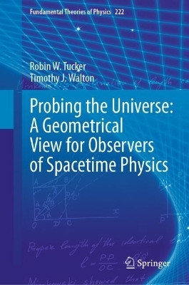 Probing the Universe: A Geometrical View for Observers of Spacetime Physics - Robin W. Tucker, Timothy J. Walton