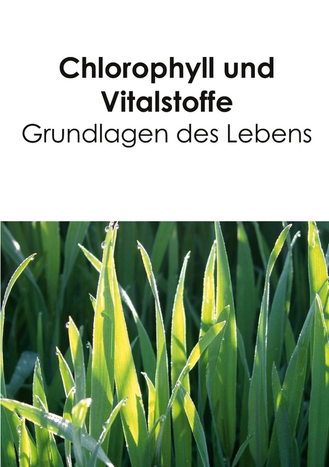 Chlorophyll und Vitalstoffe - Grundlagen des Lebens - Birgit Acker