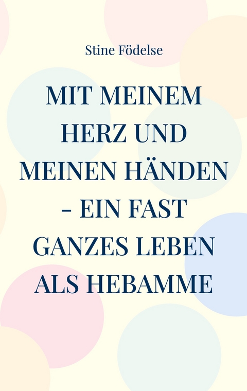 Mit meinem Herz und meinen H&auml;nden - ein fast ganzes Leben als Hebamme - Stine F&ouml;delse