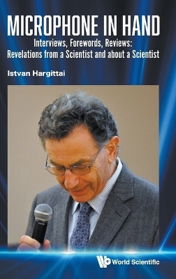 Microphone In Hand: Interviews, Forewords, Reviews: Revelations From A Scientist And About A Scientist - Istvan Hargittai