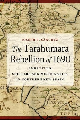 The Tarahumara Rebellion of 1690 - Joseph P. S&aacute;nchez